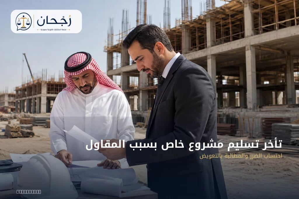 تأخر تسليم مشروع خاص بسبب المقاول: احتساب الضرر والمطالبة بالتعويض - رُجحان للاستشارات القانونية